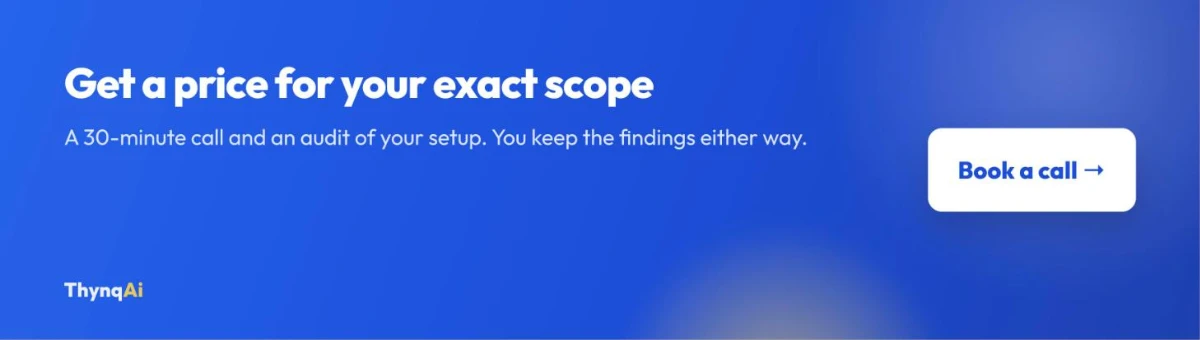 Get a price for your exact scope. A 30-minute call and an audit of your setup. You keep the findings either way. Book a call.